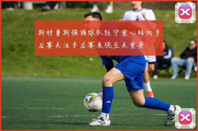 斯特鲁斯强调球队防守重心转向季后赛关注季后赛表现至关重要