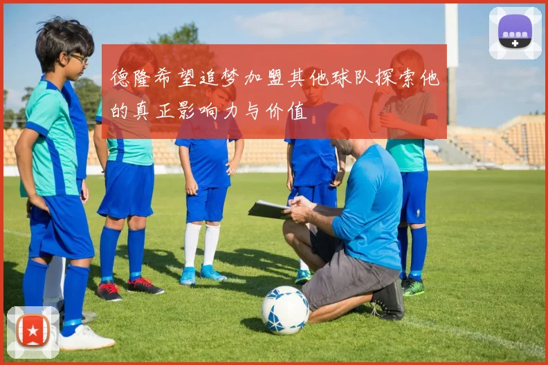 德隆希望追梦加盟其他球队探索他的真正影响力与价值