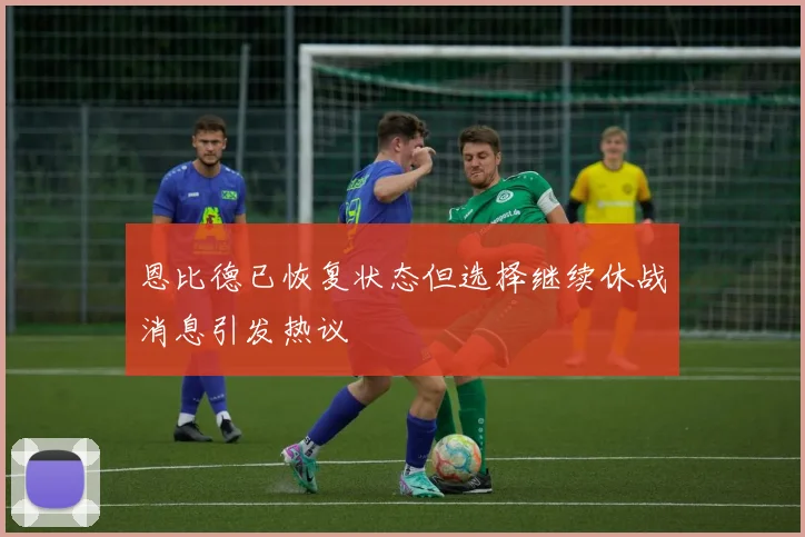 恩比德已恢复状态但选择继续休战消息引发热议