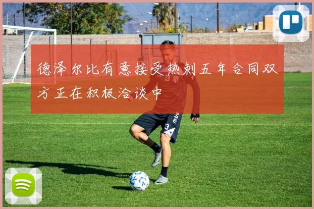 德泽尔比有意接受热刺五年合同双方正在积极洽谈中