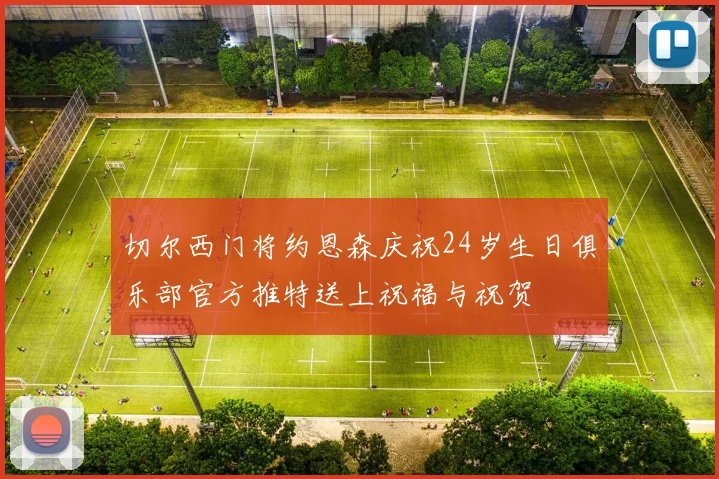 切尔西门将约恩森庆祝24岁生日俱乐部官方推特送上祝福与祝贺