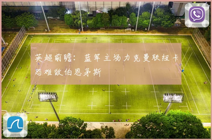 英超前瞻：蓝军主场力克曼联纽卡恐难敌伯恩茅斯