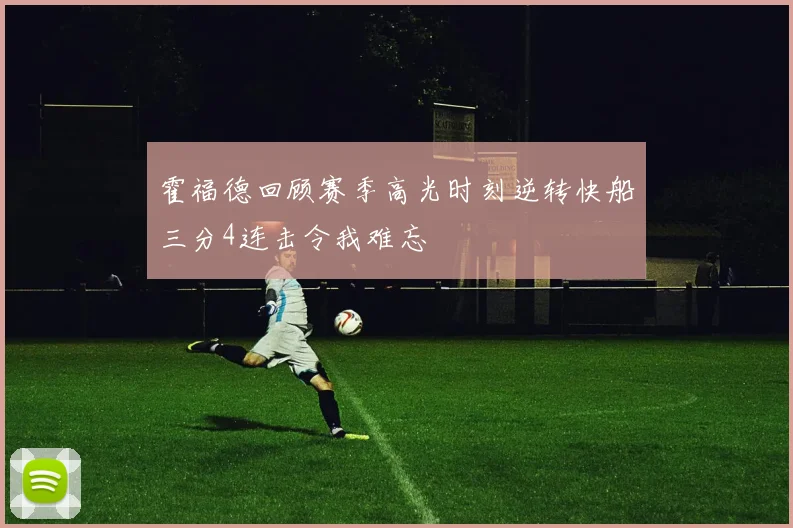 霍福德回顾赛季高光时刻逆转快船三分4连击令我难忘