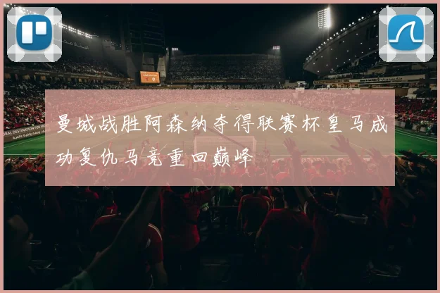 曼城战胜阿森纳夺得联赛杯皇马成功复仇马竞重回巅峰